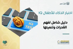 اختبار الذكاء للأطفال IQ: دليل شامل لفهم القدرات وتنميتها