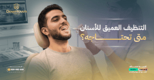 التنظيف العميق للأسنان متى تحتاجينه؟ عيادات داون تاون