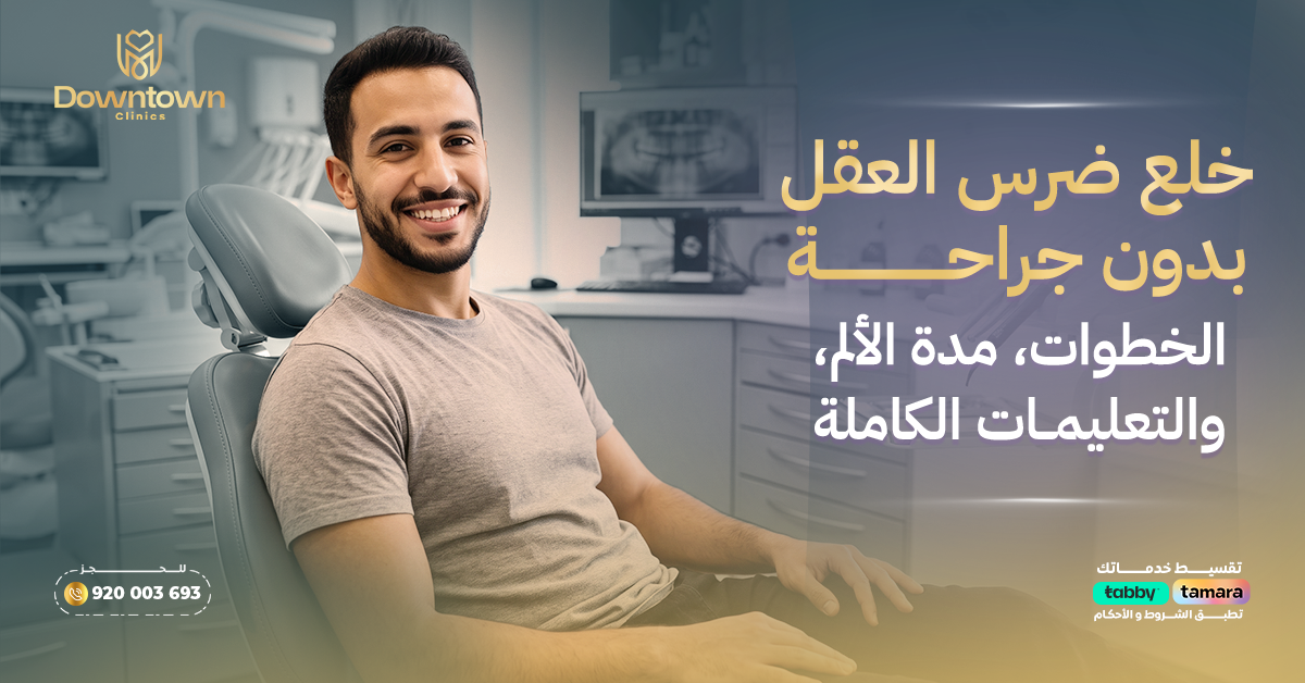خلع ضرس العقل بدون جراحة: الخطوات، مدة الألم، والتعليمات الكاملة