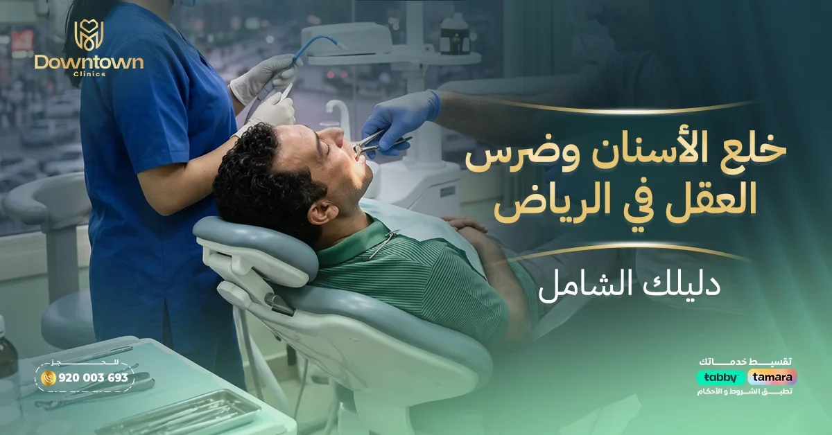 خلع الأسنان وضرس العقل في الرياض - دليلك الشامل