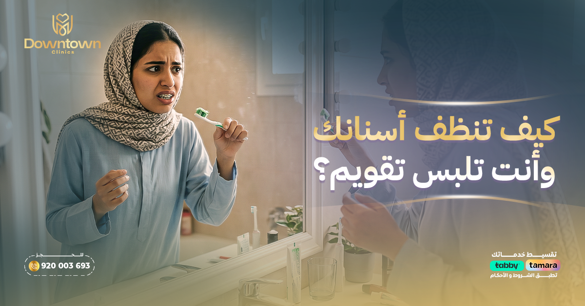 كيف تنظفين أسنانك وأنتِ تلبسين تقويم؟ دليل شامل
